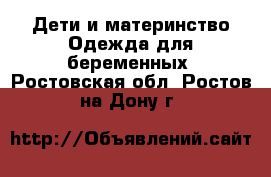 Дети и материнство Одежда для беременных. Ростовская обл.,Ростов-на-Дону г.